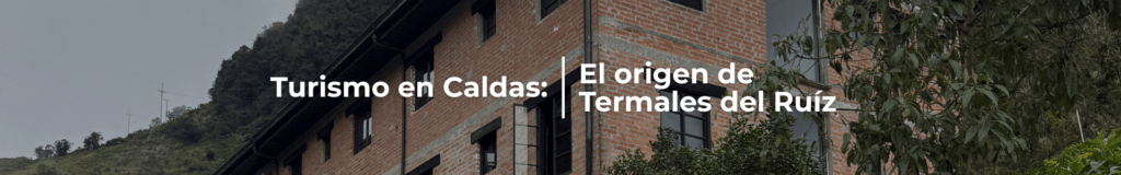 Turismo en Caldas y el origen de Termales del Ruiz